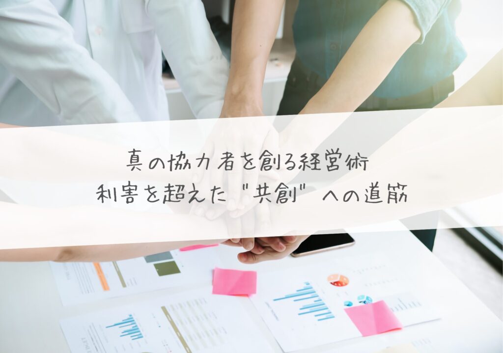 真の協力者を創る経営術 – 利害を超えた “共創” への道筋