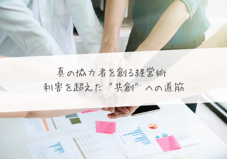 真の協力者を創る経営術 – 利害を超えた “共創” への道筋
