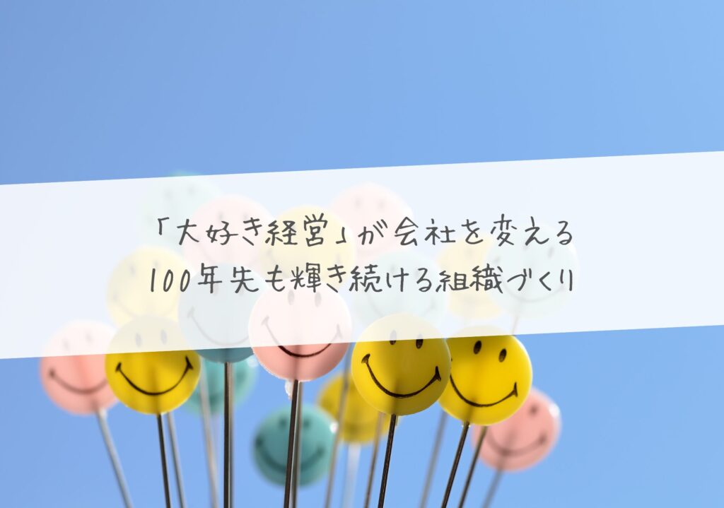 「大好き経営」が会社を変える – 100年先も輝き続ける組織づくり