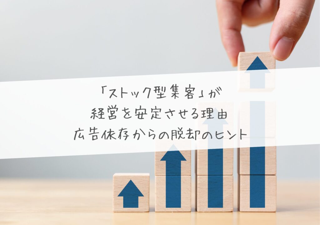 「ストック型集客」が経営を安定させる理由 ―― 広告依存からの脱却のヒント