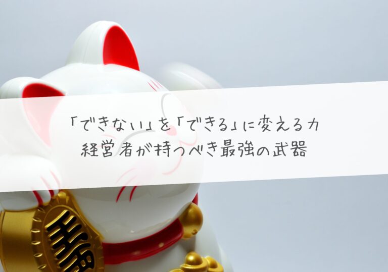 「できない」を「できる」に変える力 ―― 経営者が持つべき最強の武器