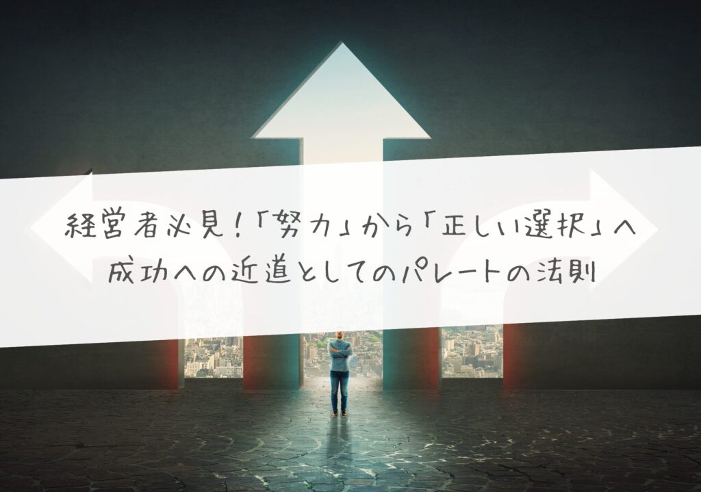経営者必見！「努力」から「正しい選択」へ – 成功への近道としてのパレートの法則