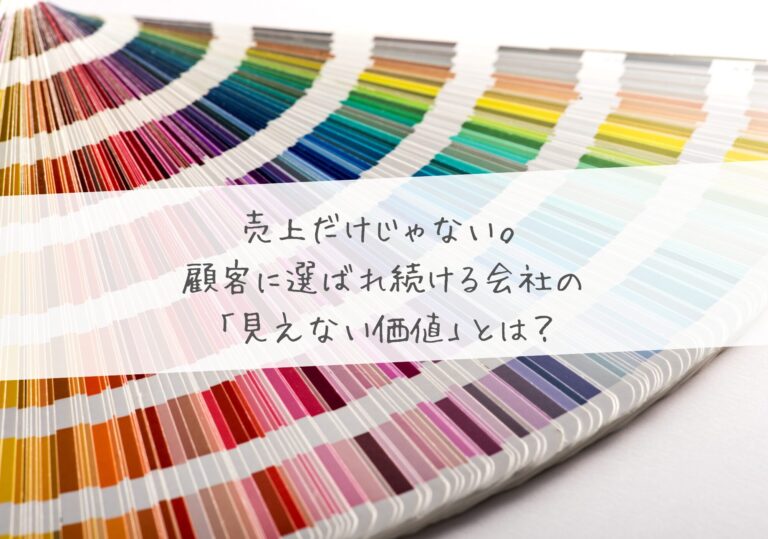 売上だけじゃない。顧客に選ばれ続ける会社の「見えない価値」とは？
