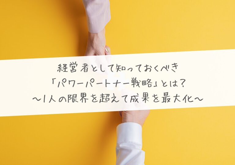 経営者として知っておくべき「パワーパートナー戦略」とは？〜1人の限界を超えて成果を最大化〜