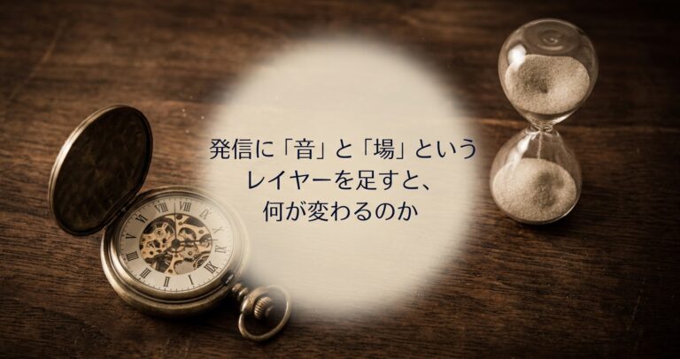 発信に「音」と「場」というレイヤーを足すと、何が変わるのか