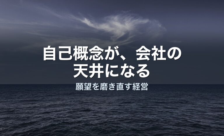 経営者の「自己概念」が、会社の天井になる——願望を磨き直すという経営判断