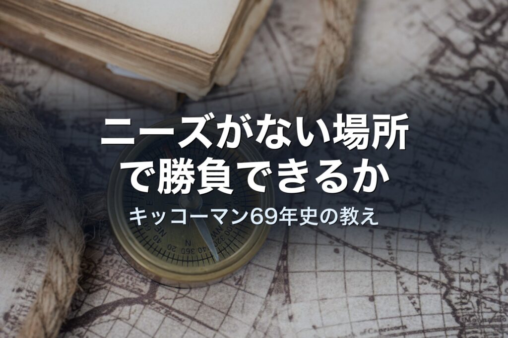 「ニーズがない場所」で勝負する経営者だけが、価値を売れる──キッコーマン69年史から経営者が受け取れるもの