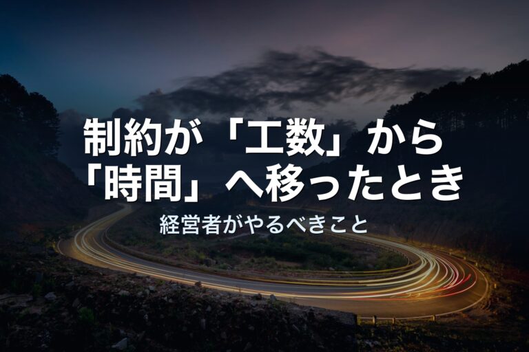 制約が「工数」から「時間」へ移ったとき、経営者がやるべきこと