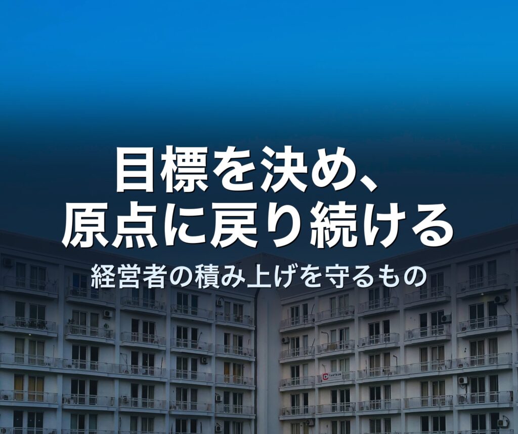 目標を決め、原点に戻り続けることが、経営者の積み上げを守る