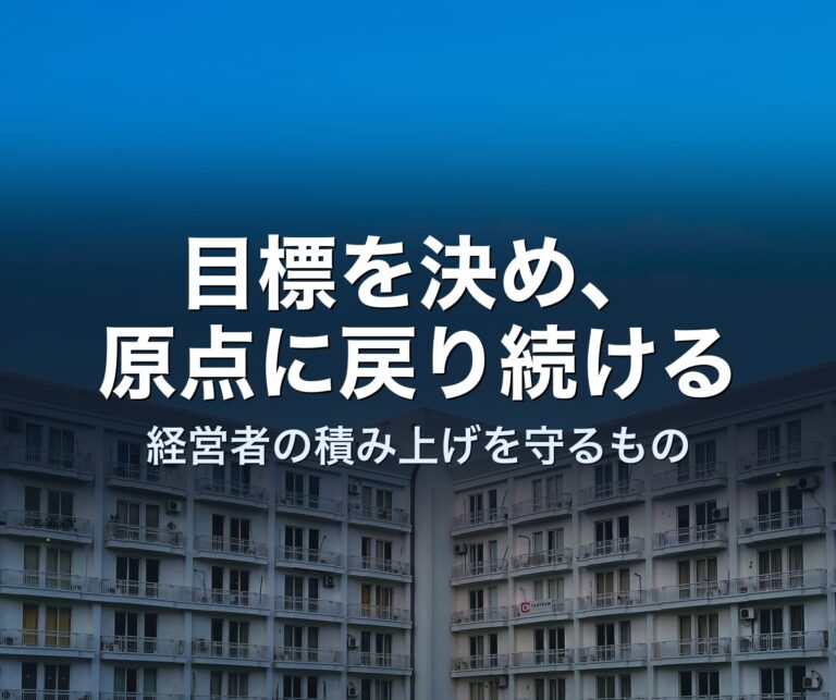 目標を決め、原点に戻り続けることが、経営者の積み上げを守る