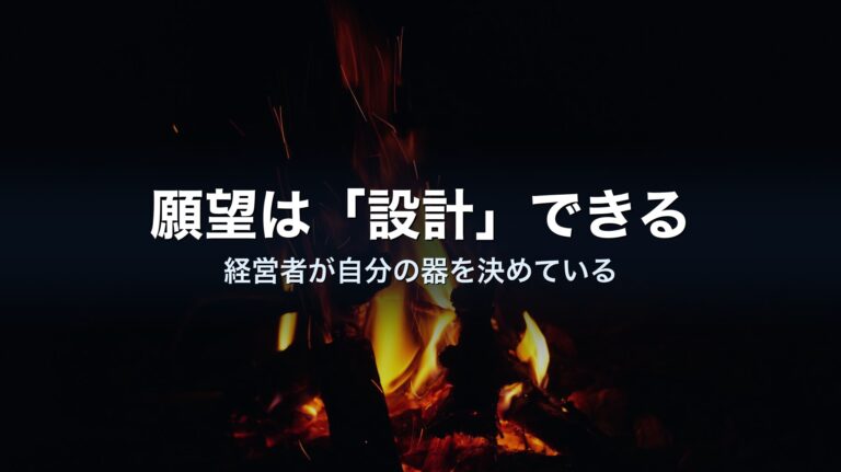 願望は「設計」できる——経営者が自分の器を決めている、という話
