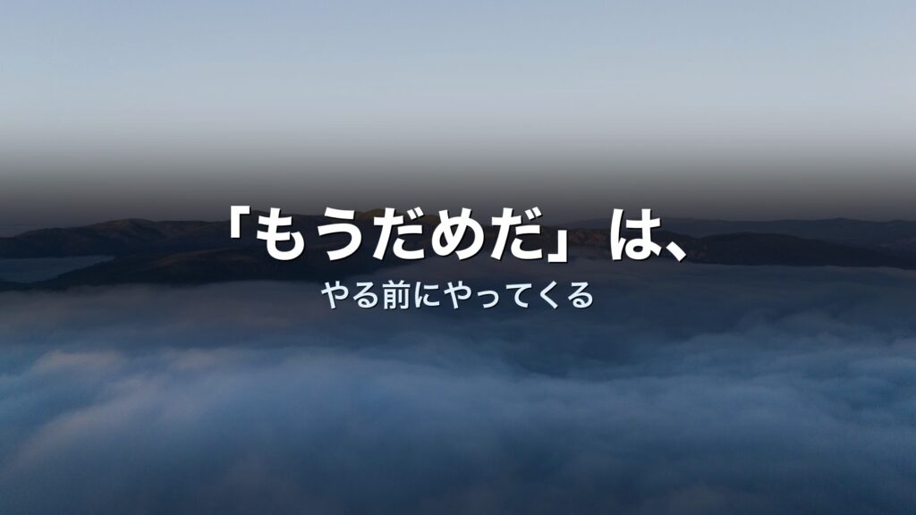 「もうだめだ」は、やる前にやってくる