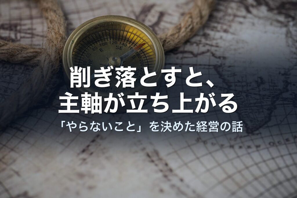 削ぎ落とすと、主軸が立ち上がる——コントリが「やらないこと」を決めた話