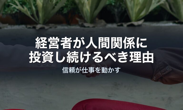 経営者が人間関係に投資し続けるべき、本質的な理由