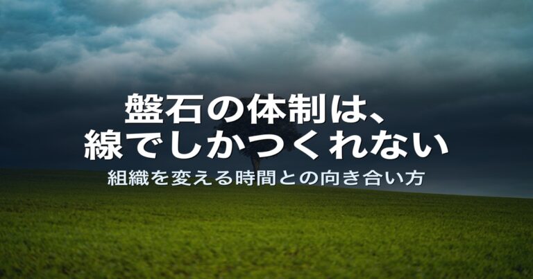 盤石の体制は、線でしかつくれない——組織を変える時間との向き合い方