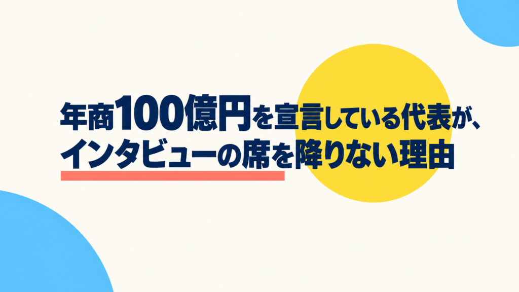 年商100億円を宣言している代表が、インタビューの席を降りない理由